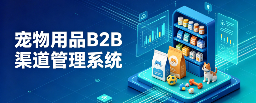 宠物用品B2B渠道管理系统解决方案 宠物用品B2B渠道管理系统解决方案